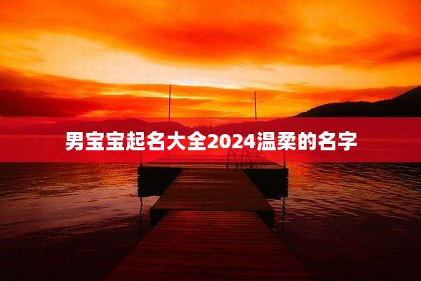 男宝宝起名大全2024温柔的名字