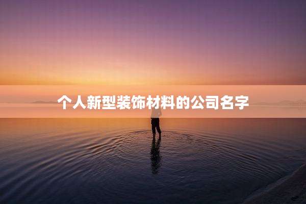 个人新型装饰材料的公司名字