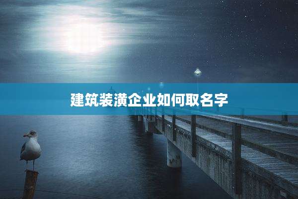 建筑装潢企业如何取名字