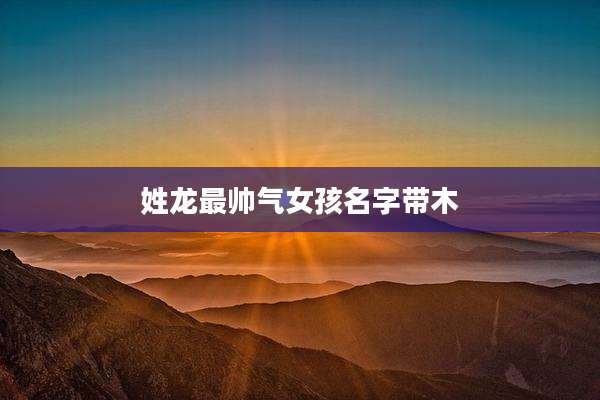 姓龙最帅气女孩名字带木