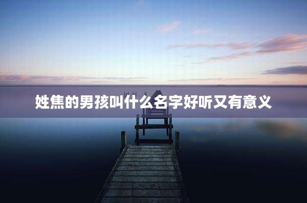 姓焦的男孩叫什么名字好听又有意义