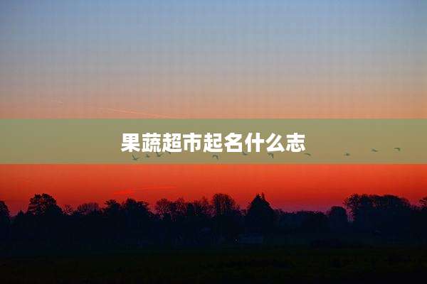 果蔬超市起名什么志