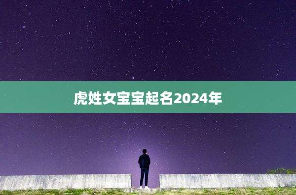 虎姓女宝宝起名2024年