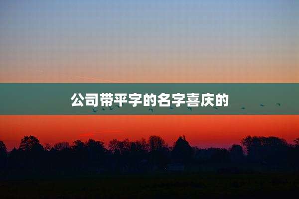 公司带平字的名字喜庆的