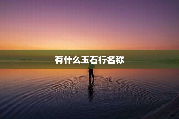 有什么玉石行名称