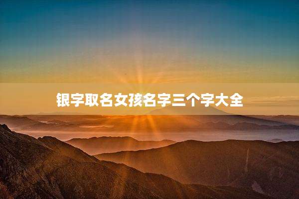 银字取名女孩名字三个字大全