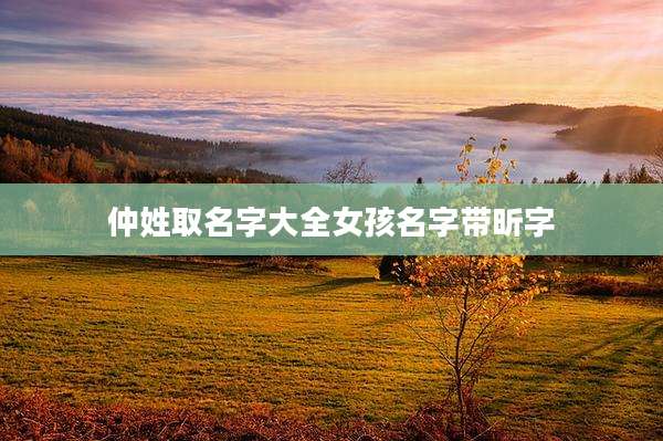 仲姓取名字大全女孩名字带昕字