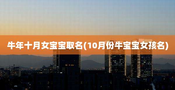 牛年十月女宝宝取名(10月份牛宝宝女孩名)