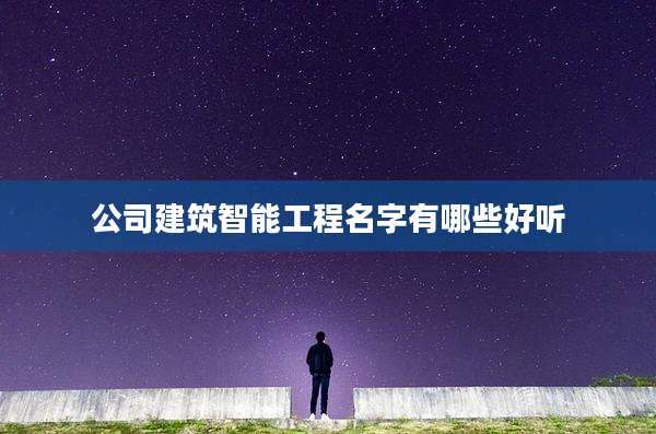 公司建筑智能工程名字有哪些好听