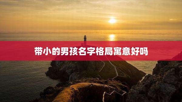 带小的男孩名字格局寓意好吗