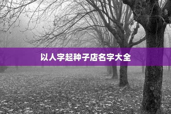以人字起种子店名字大全