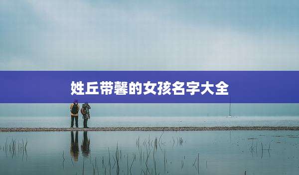 姓丘带馨的女孩名字大全