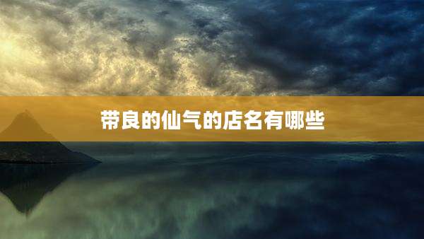 带良的仙气的店名有哪些