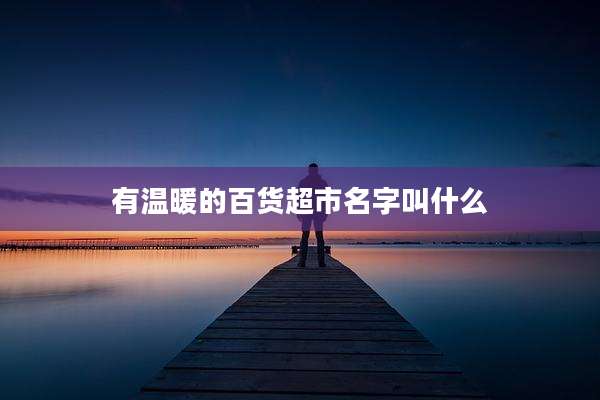 有温暖的百货超市名字叫什么
