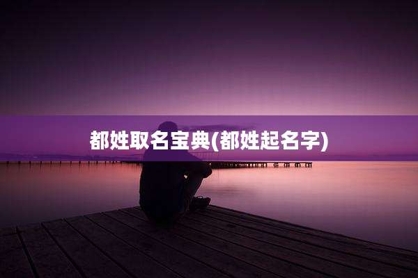 都姓取名宝典(都姓起名字)