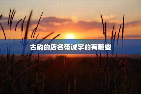 古韵的店名带诚字的有哪些
