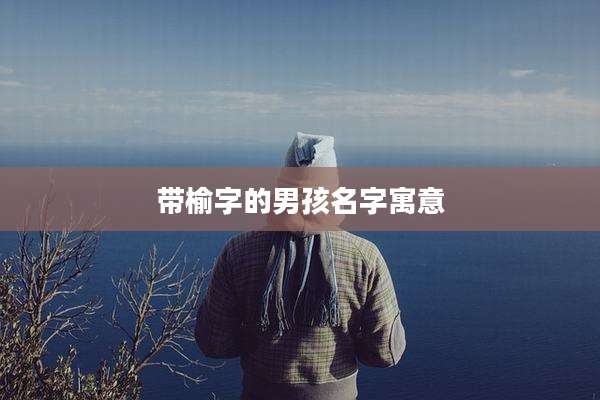 带榆字的男孩名字寓意