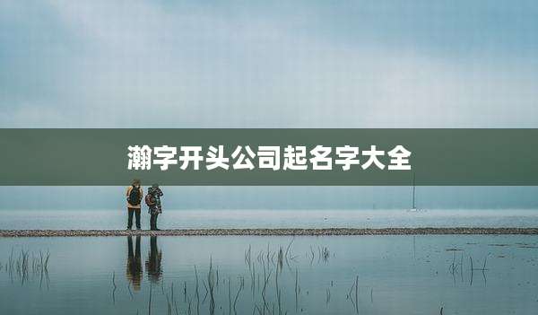 瀚字开头公司起名字大全