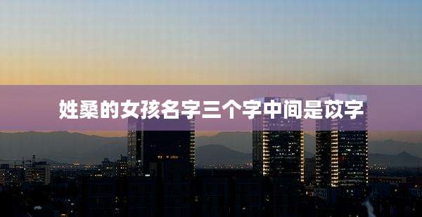 姓桑的女孩名字三个字中间是苡字