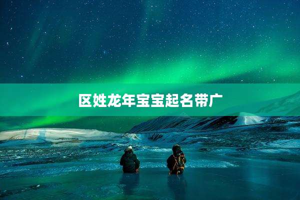 区姓龙年宝宝起名带广