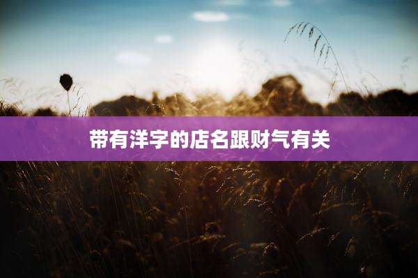 带有洋字的店名跟财气有关