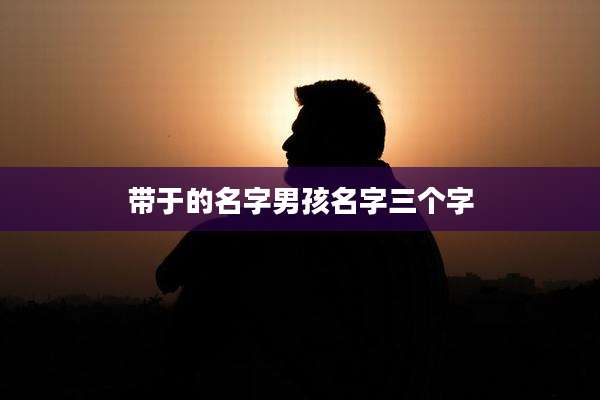 带于的名字男孩名字三个字