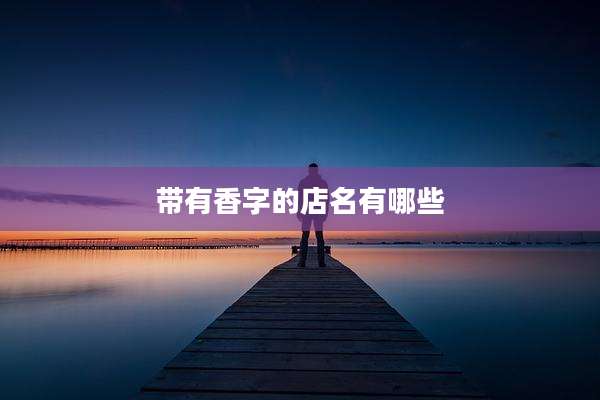 带有香字的店名有哪些