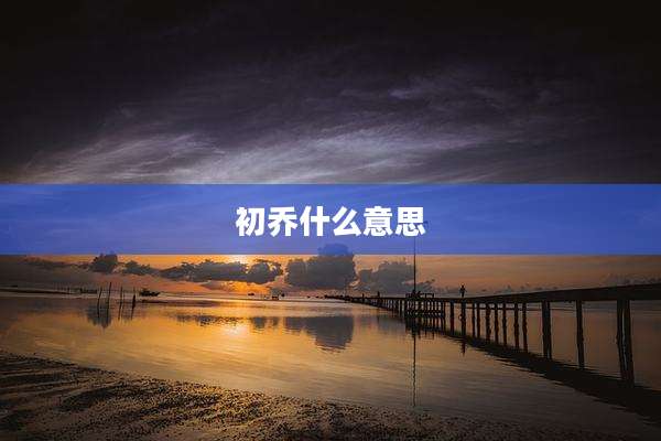 初乔什么意思