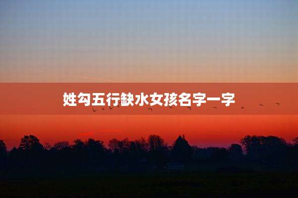 姓勾五行缺水女孩名字一字