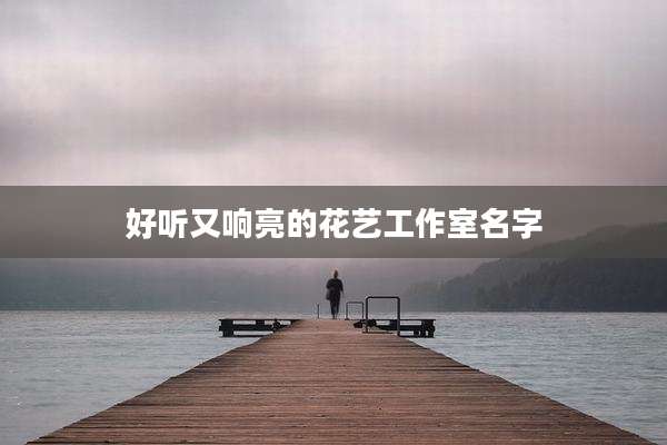好听又响亮的花艺工作室名字