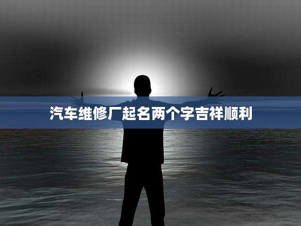 汽车维修厂起名两个字吉祥顺利