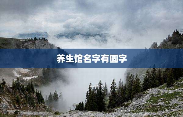 养生馆名字有圆字