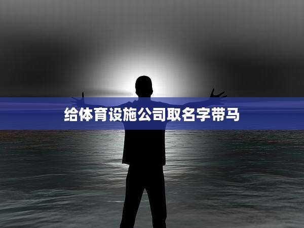 给体育设施公司取名字带马
