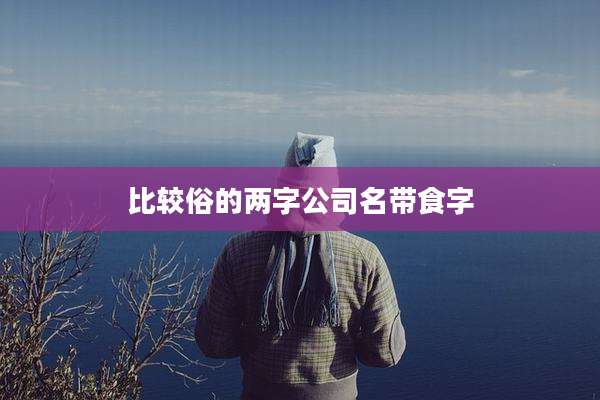 比较俗的两字公司名带食字