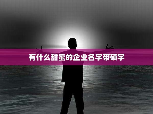 有什么甜蜜的企业名字带硕字