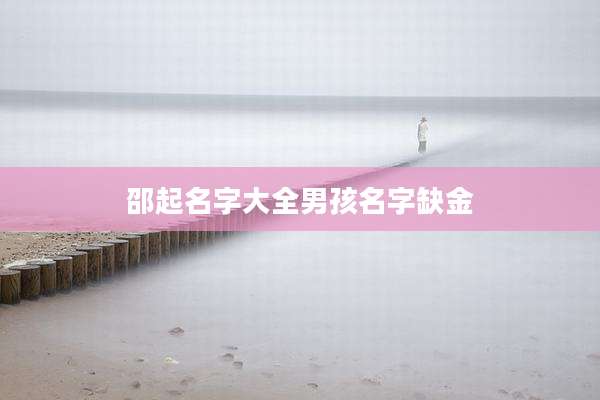 邵起名字大全男孩名字缺金