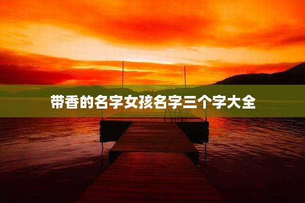带香的名字女孩名字三个字大全