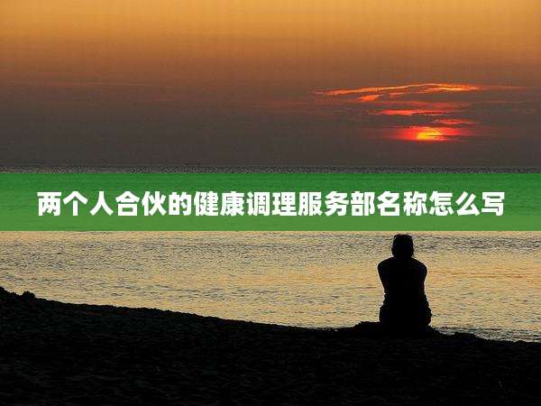两个人合伙的健康调理服务部名称怎么写