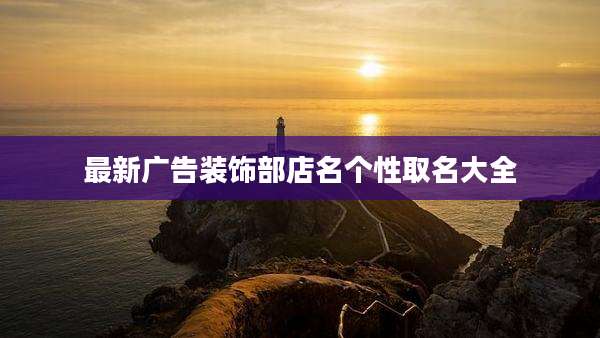 最新广告装饰部店名个性取名大全