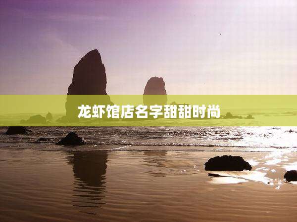 龙虾馆店名字甜甜时尚