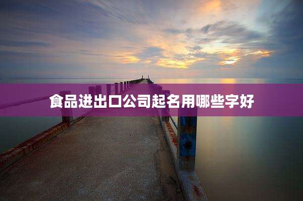 食品进出口公司起名用哪些字好