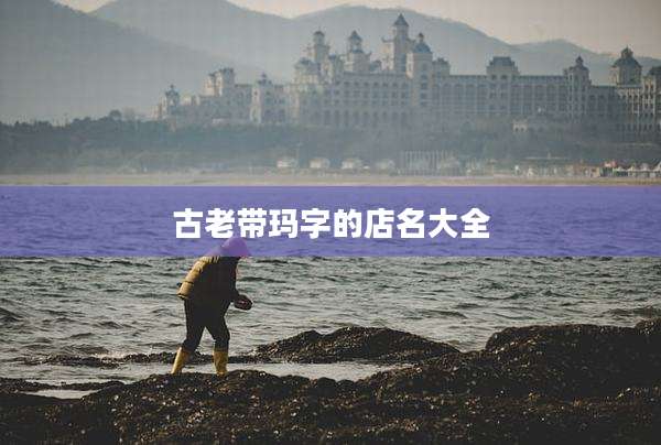 古老带玛字的店名大全