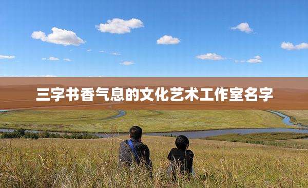 三字书香气息的文化艺术工作室名字