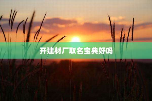 开建材厂取名宝典好吗