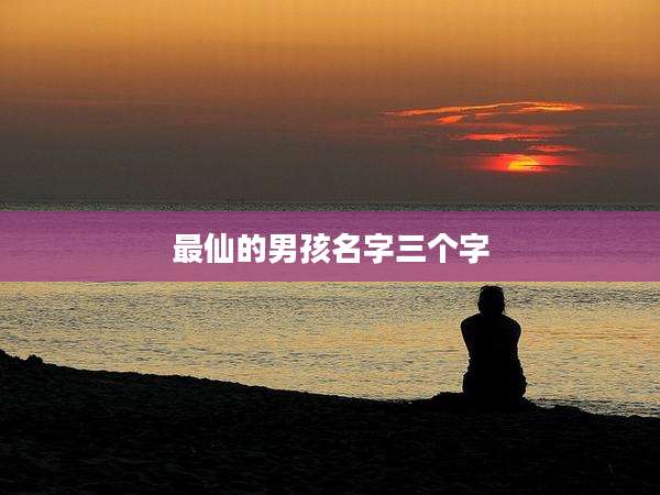 最仙的男孩名字三个字