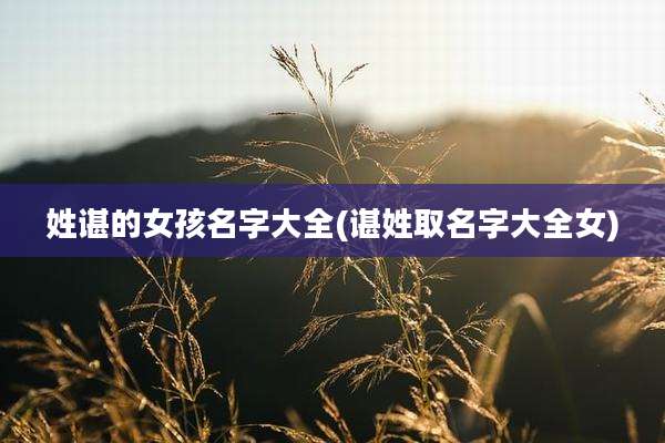 姓谌的女孩名字大全(谌姓取名字大全女)