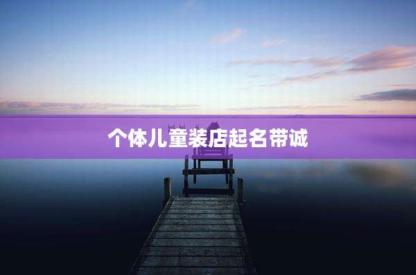 个体儿童装店起名带诚