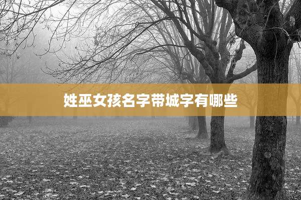 姓巫女孩名字带城字有哪些
