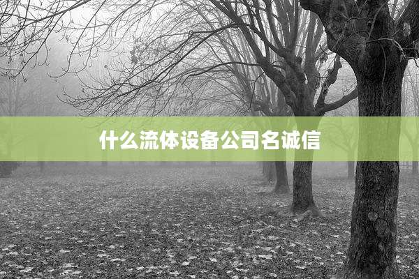 什么流体设备公司名诚信