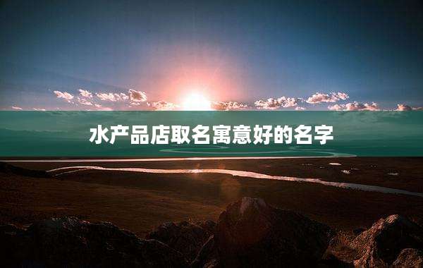 水产品店取名寓意好的名字